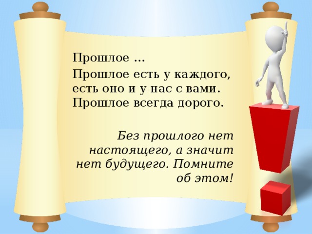 Прошлое … Прошлое есть у каждого, есть оно и у нас с вами. Прошлое всегда дорого. Без прошлого нет настоящего, а значит нет будущего. Помните об этом! 