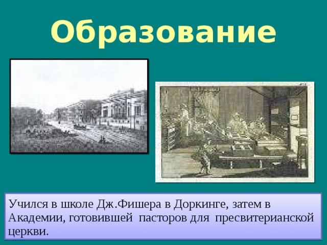 Образование Учился в школе Дж.Фишера в Доркинге, затем в Академии, готовившей пасторов для пресвитерианской церкви. 