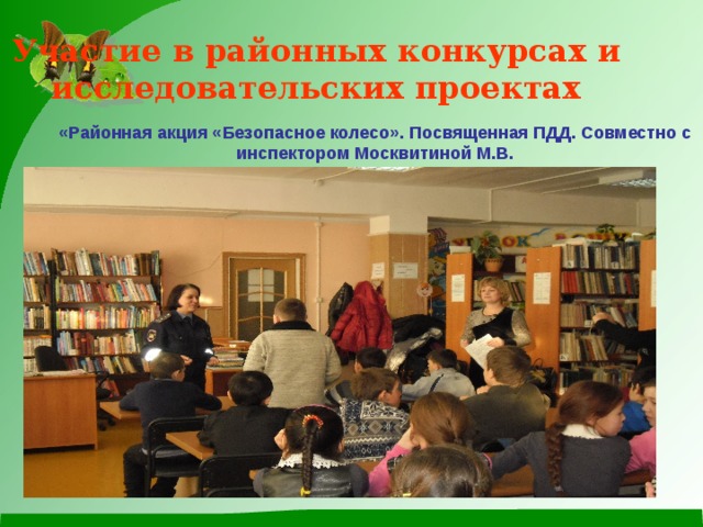 Участие в районных конкурсах и исследовательских проектах «Районная акция «Безопасное колесо». Посвященная ПДД. Совместно с инспектором Москвитиной М.В. 