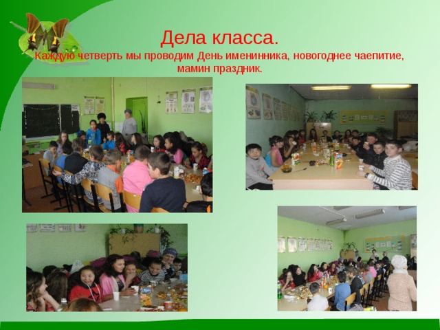 Дела класса.  Каждую четверть мы проводим День именинника, новогоднее чаепитие, мамин праздник.   