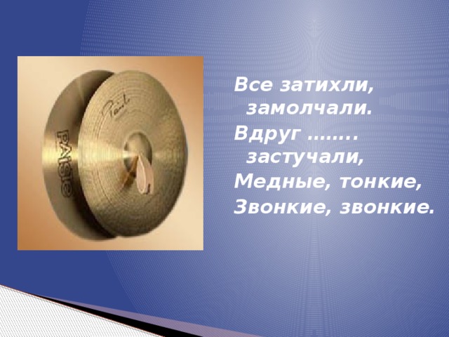 Все затихли, замолчали. Вдруг …….. застучали, Медные, тонкие, Звонкие, звонкие.  