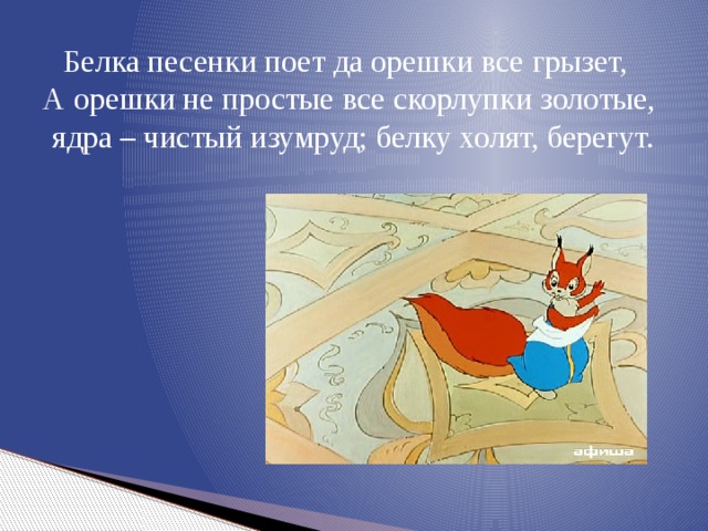 Белка песенки поет да орешки все грызет, А орешки не простые все скорлупки золотые,  ядра – чистый изумруд; белку холят, берегут. 