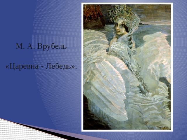  М. А. Врубель «Царевна - Лебедь». 
