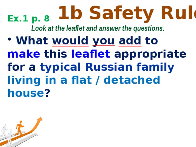 1b Safety Rules Ex.1 p. 8  Look at the leaflet and answer the questions.  What would  you  add to make this leaflet appropriate for a typical Russian family living in a flat / detached house ? 