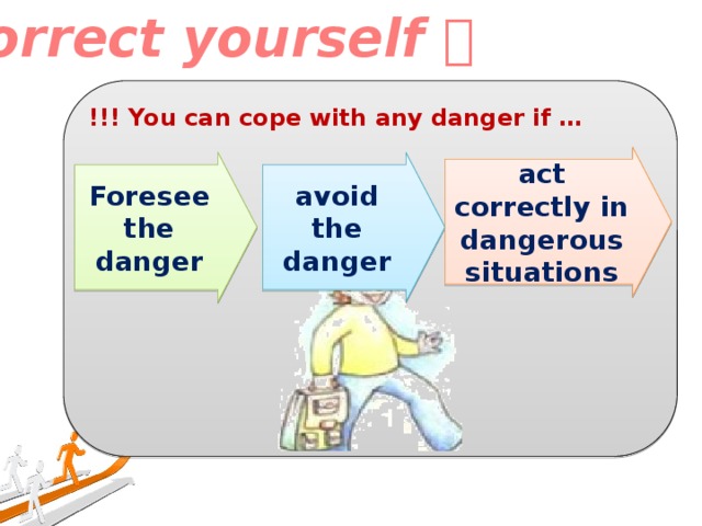 Correct yourself  !!! You can cope with any danger if …   act correctly in dangerous situations Foresee the danger avoid the danger 