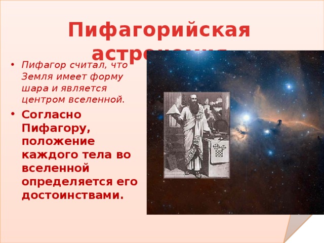Пифагорийская астрономия Пифагор считал, что Земля имеет форму шара и является центром вселенной. Согласно Пифагору, положение каждого тела во вселенной определяется его достоинствами. 