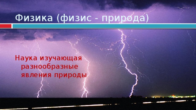 Физика (физис - природа) Наука изучающая разнообразные явления природы  