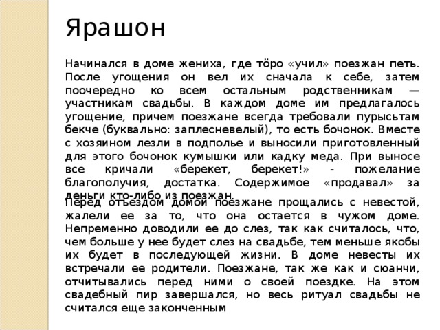 Ярашон Начинался в доме жениха, где тӧро «учил» поезжан петь. После угощения он вел их сначала к себе, затем поочередно ко всем остальным родственникам — участникам свадьбы. В каждом доме им предлагалось угощение, причем поезжане всегда требовали пурысьтам бекче (буквально: заплесневелый), то есть бочонок. Вместе с хозяином лезли в подполье и выносили приготовленный для этого бочонок кумышки или кадку меда. При выносе все кричали «берекет, берекет!» - пожелание благополучия, достатка. Содержимое «продавал» за деньги кто-либо из поезжан. Перед отъездом домой поезжане прощались с невестой, жалели ее за то, что она остается в чужом доме. Непременно доводили ее до слез, так как считалось, что, чем больше у нее будет слез на свадьбе, тем меньше якобы их будет в последующей жизни. В доме невесты их встречали ее родители. Поезжане, так же как и сюанчи, отчитывались перед ними о своей поездке. На этом свадебный пир завершался, но весь ритуал свадьбы не считался еще законченным 
