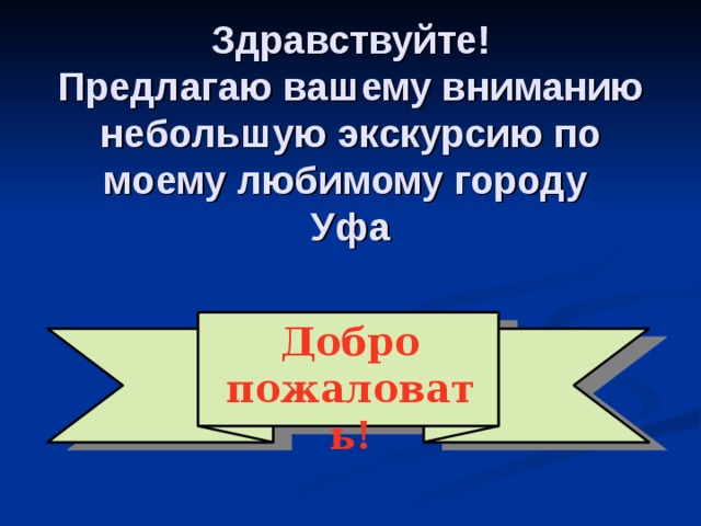 Здравствуйте!  Предлагаю вашему вниманию небольшую экскурсию по моему любимому городу  Уфа Добро пожаловать! 
