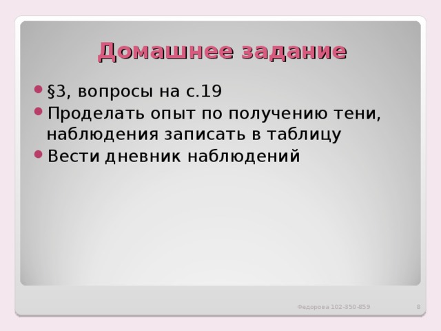 Домашнее задание §3, вопросы на с.19 Проделать опыт по получению тени, наблюдения записать в таблицу Вести дневник наблюдений  Федорова 102-350-859 
