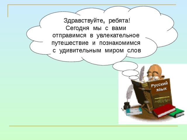 Русский  язык Здравствуйте , ребята! Сегодня мы с вами отправимся в увлекательное путешествие и познакомимся с удивительным миром слов 