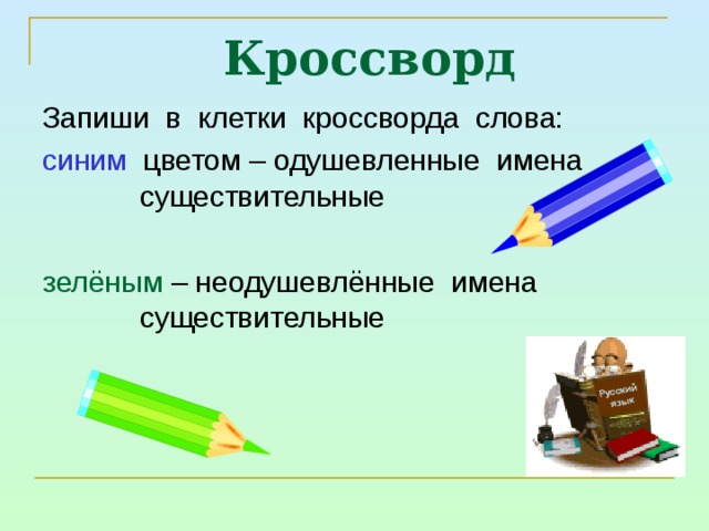 Русский  язык Кроссворд Запиши в клетки кроссворда слова: синим цветом – одушевленные имена существительные зелёным – неодушевлённые имена существительные 