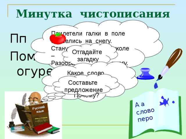 А а слово перо Русский  язык Минутка чистописания Прилетели галки в поле И уселись на снегу. Стану я учиться в школе – Разобраться в них смогу. Пп п п Помидор, капуста, огурец, петух. Отгадайте загадку Какое слово лишнее? Подчеркните его. Почему? Составьте предложение 