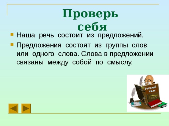 Русский  язык Проверь себя Наша речь состоит из предложений. Предложения состоят из группы слов или одного слова. Слова в предложении связаны между собой по смыслу. 