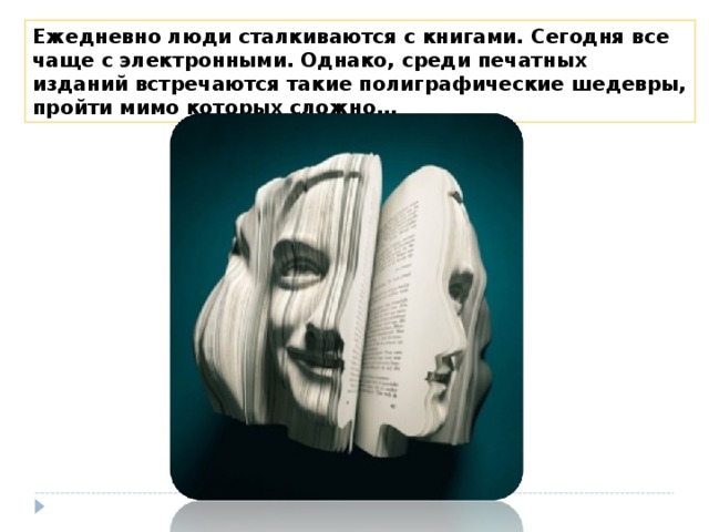 Ежедневно люди сталкиваются с книгами. Сегодня все чаще с электронными. Однако, среди печатных изданий встречаются такие полиграфические шедевры, пройти мимо которых сложно… 