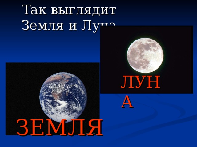 Так выглядит Земля и Луна ЛУНА ЗЕМЛЯ 