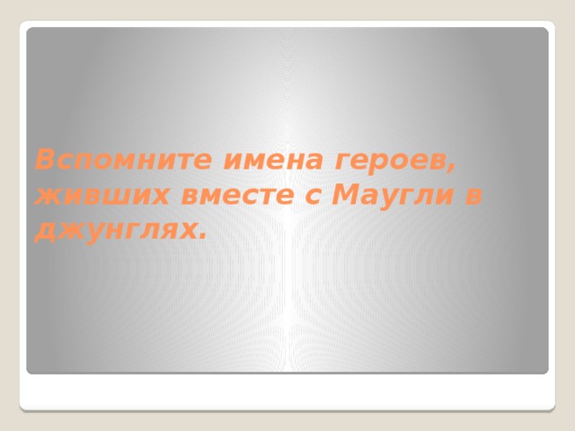 Вспомните имена героев, живших вместе с Маугли в джунглях. 