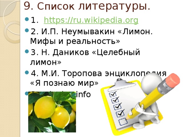  9. Список литературы. 1. https://ru.wikipedia.org 2. И.П. Неумывакин «Лимон. Мифы и реальность» 3. Н. Даников «Целебный лимон» 4. М.И. Торопова энциклопедия «Я познаю мир» 5. edaplus.info 