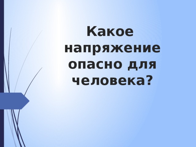 Какое  напряжение опасно для человека? 