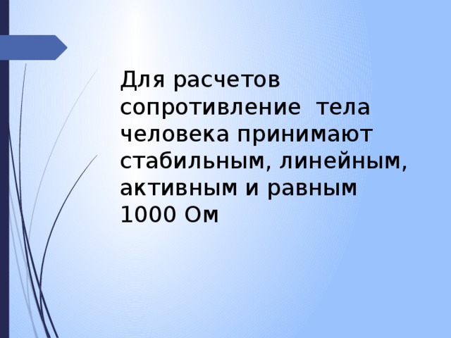 Для расчетов сопротивление тела человека принимают стабильным, линейным, активным и равным 1000 Ом 