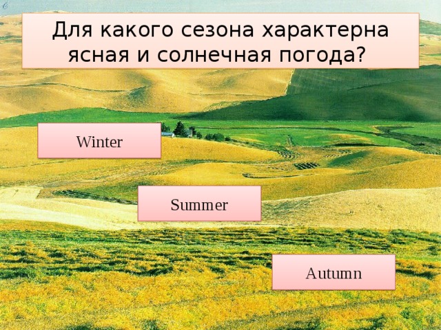 Для какого сезона характерна ясная и солнечная погода? Winter Summer Autumn 