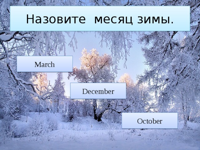 Назовите месяц зимы. March December October 