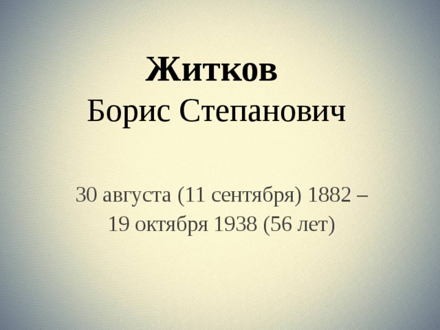 Житков  Борис Степанович 30 августа (11 сентября) 1882 – 19 октября 1938 (56 лет) 