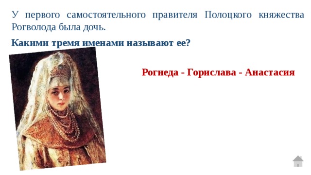 У первого самостоятельного правителя Полоцкого княжества Рогволода была дочь. Какими тремя именами называют ее? Рогнеда - Горислава - Анастасия 