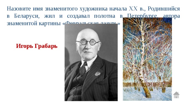 Назовите имя знаменитого художника начала ХХ в., Родившийся в Беларуси, жил и создавал полотна в Петербурге, автора знаменитой картины «Февральская лазурь» Игорь Грабарь 