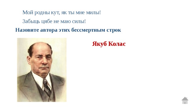  Мой родны кут, як ты мне милы!  Забыць цябе не маю силы! Назовите автора этих бессмертным строк  Якуб Колас 