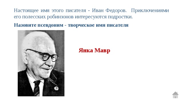 Настоящее имя этого писателя - Иван Федоров. Приключениями его полесских робинзонов интересуются подростки. Назовите псевдоним - творческое имя писателя Янка Мавр 