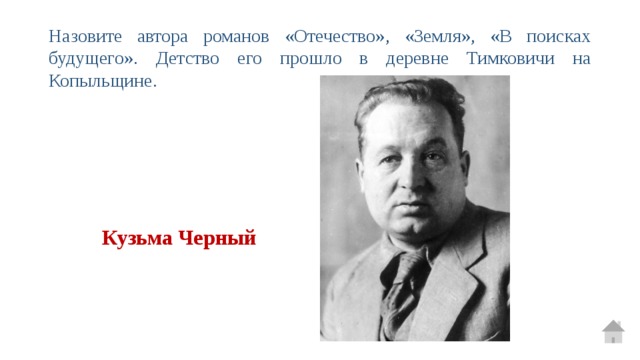Назовите автора романов «Отечество», «Земля», «В поисках будущего». Детство его прошло в деревне Тимковичи на Копыльщине. Кузьма Черный 