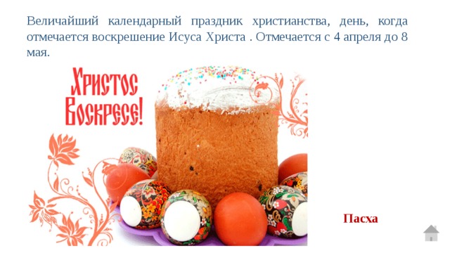 Величайший календарный праздник христианства, день, когда отмечается воскрешение Исуса Христа . Отмечается с 4 апреля до 8 мая. Пасха 