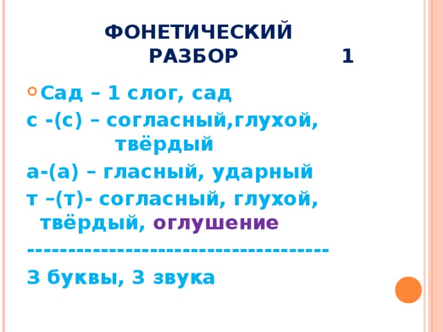 ФОНЕТИЧЕСКИЙ    РАЗБОР 1 Сад – 1 слог, сад с -(с) – согласный,глухой,    твёрдый а-(а) – гласный, ударный т –(т)- согласный, глухой, твёрдый, оглушение ------------------------------------- З буквы, 3 звука