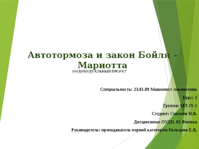 Автотормоза и закон Бойля – Мариотта      Специальность: 23.01.09 Машинист локомотива Курс: 2 Группа: МЛ-15-1 Студент: Синтяев Н.В. Дисциплина: ОУДП. 03 Физика Руководитель: преподаватель первой категории Кольцова Е.В . 