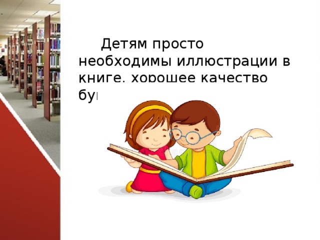 Детям просто необходимы иллюстрации в книге, хорошее качество бумаги и четкий шрифт.  