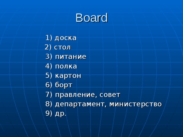 Board  1) доска   2) стол   3) питание   4) полка   5) картон   6) борт   7) правление, совет   8) департамент, министерство   9) др.  1) доска   2) стол   3) питание   4) полка   5) картон   6) борт   7) правление, совет   8) департамент, министерство   9) др.  1) доска   2) стол   3) питание   4) полка   5) картон   6) борт   7) правление, совет   8) департамент, министерство   9) др.  1) доска   2) стол   3) питание   4) полка   5) картон   6) борт   7) правление, совет   8) департамент, министерство   9) др. 