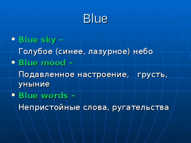Blue Blue sky –    Голубое (синее, лазурное) небо Blue mood –     Подавленное настроение,    грусть, уныние Blue words –   Непристойные слова, ругательства 