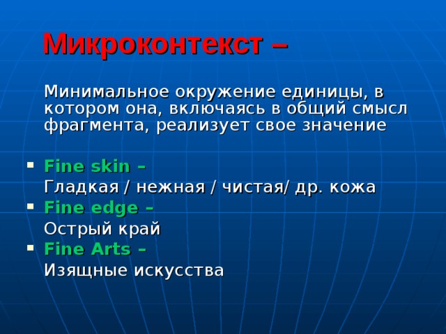  Микроконтекст –  Минимальное окружение единицы, в котором она, включаясь в общий смысл фрагмента, реализует свое значение Fine skin –     Гладкая / нежная / чистая/ др. кожа Fine edge –     Острый край Fine Arts –    Изящные искусства 