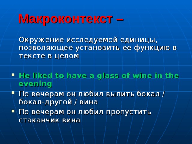  Макроконтекст –  Окружение исследуемой единицы, позволяющее установить ее функцию в тексте в целом He liked to have a glass of wine in the evening По вечерам он любил выпить бокал / бокал-другой / вина По вечерам он любил пропустить стаканчик вина 