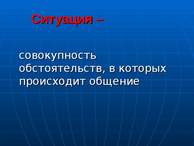  Ситуация –   совокупность обстоятельств, в которых происходит общение 