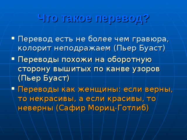Что такое перевод? Перевод есть не более чем гравюра, колорит неподражаем (Пьер Буаст) Переводы похожи на оборотную сторону вышитых по канве узоров (Пьер Буаст) Переводы как женщины: если верны, то некрасивы, а если красивы, то неверны (Сафир Мориц-Готлиб)  