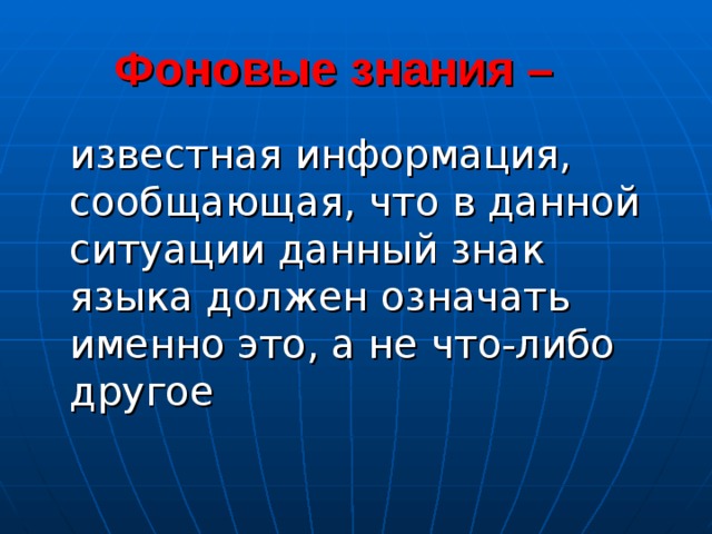  Фоновые знания –  известная информация, сообщающая, что в данной ситуации данный знак языка должен означать именно это, а не что-либо другое 