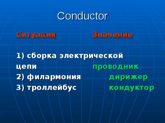 Conductor  Ситуация    Значение   1) сборка электрической  цепи     проводник  2) филармония   дирижер  3) троллейбус   кондуктор  