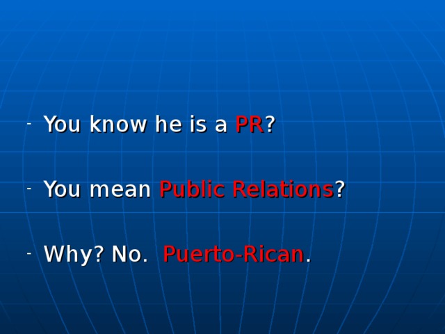 You know he is a PR ? You mean Public Relations ?  Why? No. Puerto-Rican . 