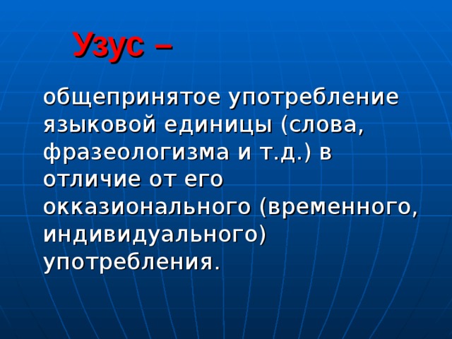  Узус –  общепринятое употребление языковой единицы (слова, фразеологизма и т.д.) в отличие от его окказионального (временного, индивидуального) употребления. 