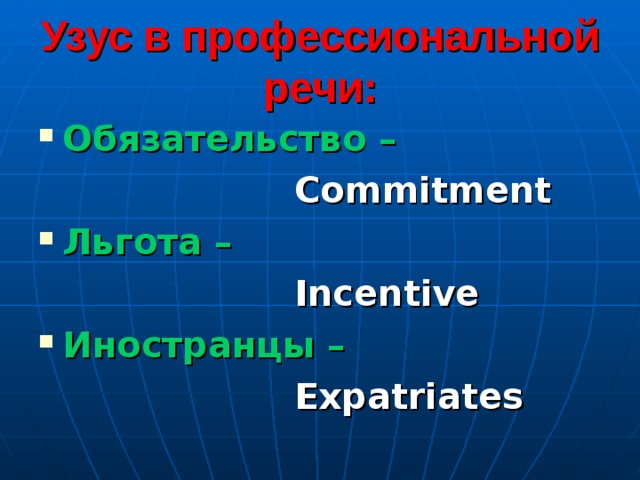 Узус в профессиональной речи: Обязательство –      Commitment Льгота –      Incentive Иностранцы –      Expatriates 