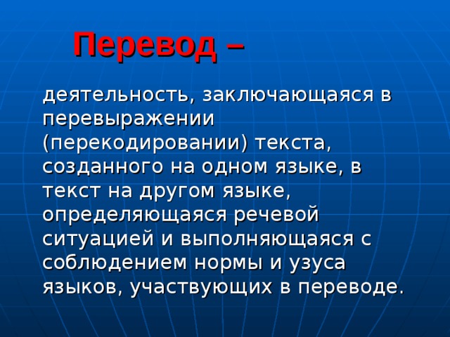  Перевод –  деятельность, заключающаяся в перевыражении (перекодировании) текста, созданного на одном языке, в текст на другом языке, определяющаяся речевой ситуацией и выполняющаяся с соблюдением нормы и узуса языков, участвующих в переводе. 