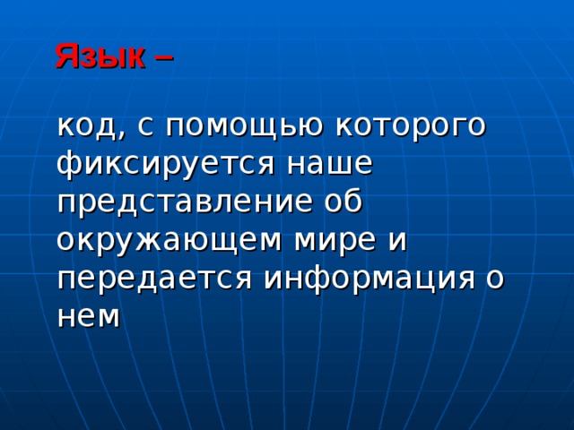  Язык –  код, с помощью которого фиксируется наше представление об окружающем мире и передается информация о нем 