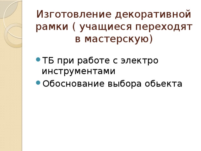 Изготовление декоративной рамки ( учащиеся переходят в мастерскую) ТБ при работе с электро инструментами Обоснование выбора обьекта 